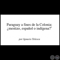 PARAGUAY A FINES DE LA COLONIA: ¿MESTIZO, ESPAÑOL O INDÍGENA? - Por IGNACIO TELESCA - Año: 2009